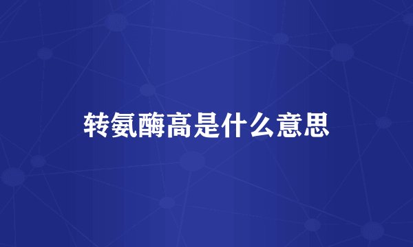 转氨酶高是什么意思
