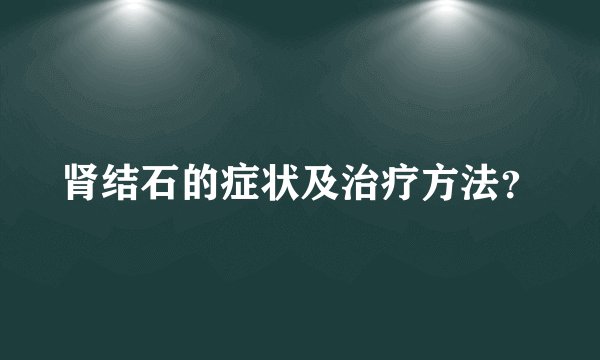 肾结石的症状及治疗方法？