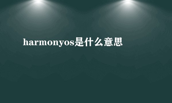 harmonyos是什么意思