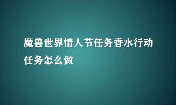 魔兽世界情人节任务香水行动任务怎么做