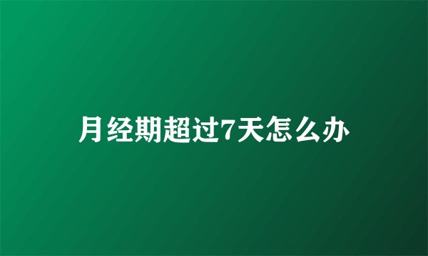 月经期超过7天怎么办