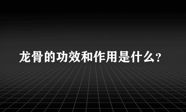 龙骨的功效和作用是什么？