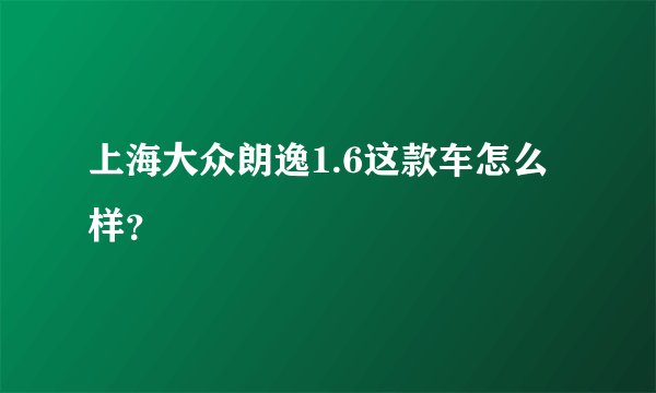 上海大众朗逸1.6这款车怎么样?