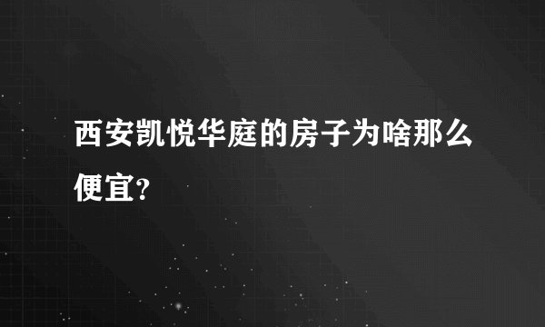 西安凯悦华庭的房子为啥那么便宜？