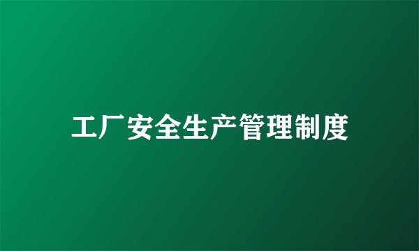 工厂安全生产管理制度