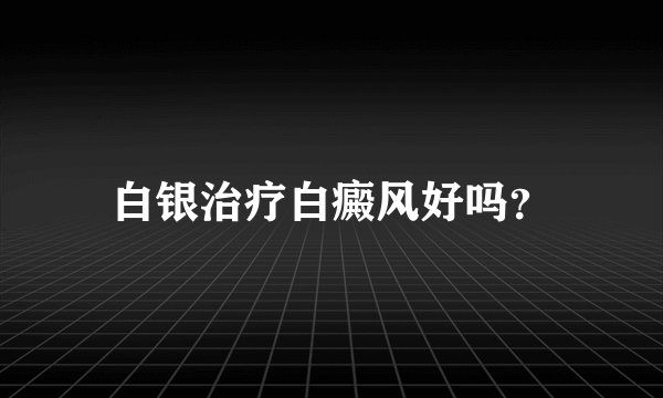 白银治疗白癜风好吗？