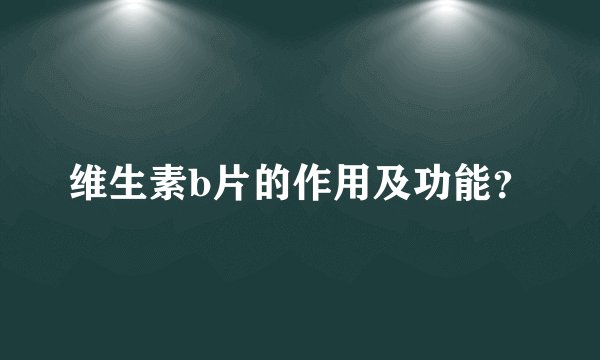 维生素b片的作用及功能？