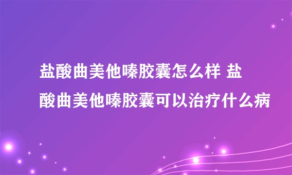 盐酸曲美他嗪胶囊怎么样 盐酸曲美他嗪胶囊可以治疗什么病