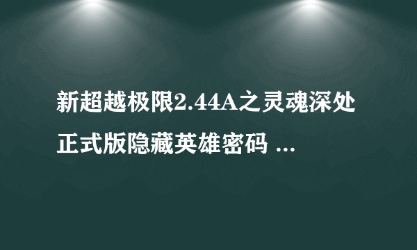 新超越极限2.44A之灵魂深处正式版隐藏英雄密码 新超越极限2.44A攻略