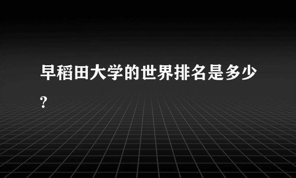早稻田大学的世界排名是多少?