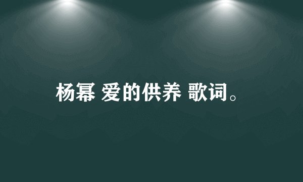杨幂 爱的供养 歌词。