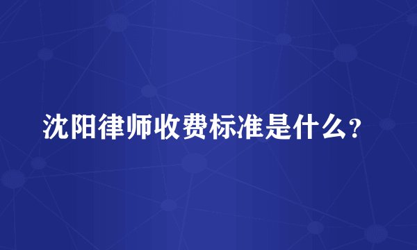 沈阳律师收费标准是什么?