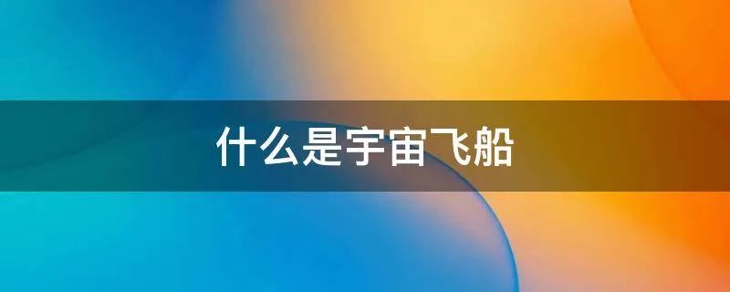 什么是宇宙飞船