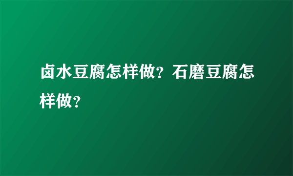 卤水豆腐怎样做？石磨豆腐怎样做？