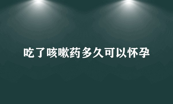 吃了咳嗽药多久可以怀孕