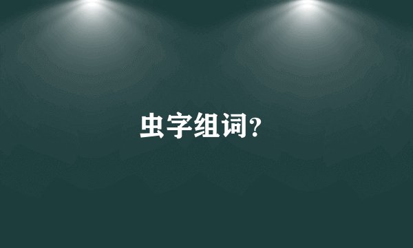 虫字组词？