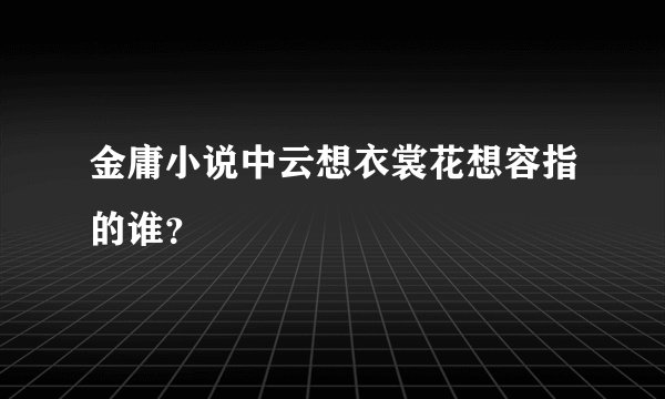 金庸小说中云想衣裳花想容指的谁？