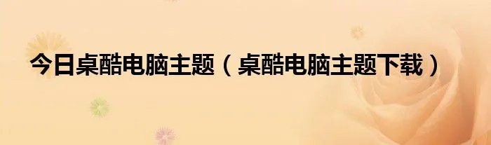 今日桌酷电脑主题（桌酷电脑主题下载）