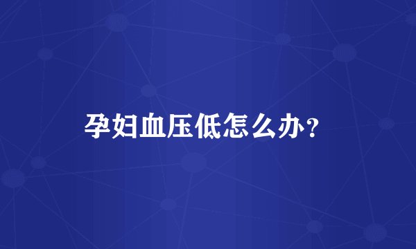 孕妇血压低怎么办?
