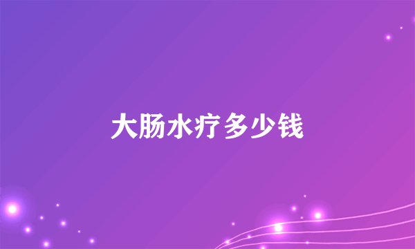 大肠水疗多少钱