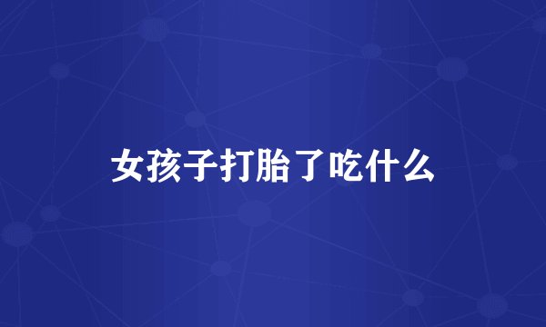 女孩子打胎了吃什么