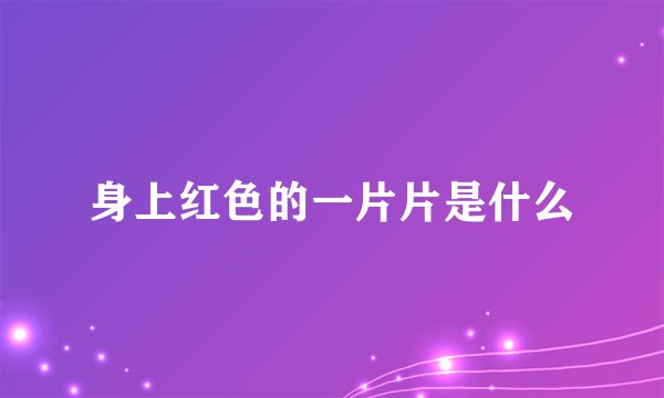 身上红色的一片片是什么