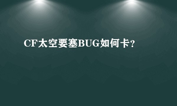 CF太空要塞BUG如何卡？