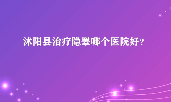 沭阳县治疗隐睾哪个医院好？