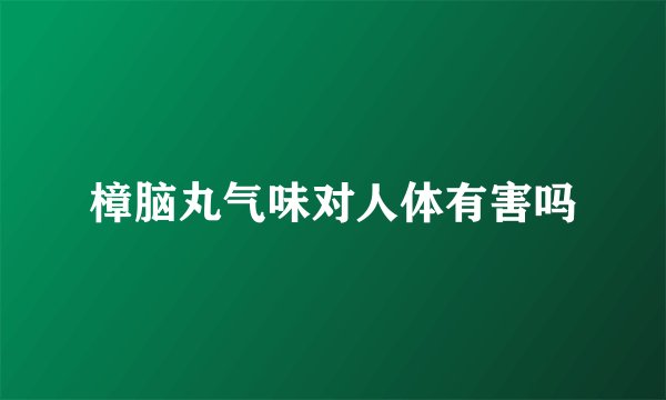 樟脑丸气味对人体有害吗
