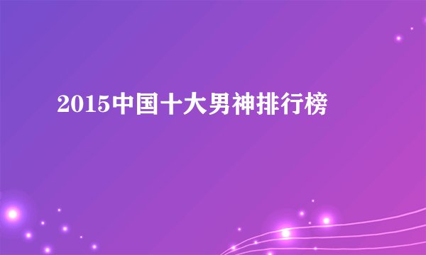 2015中国十大男神排行榜