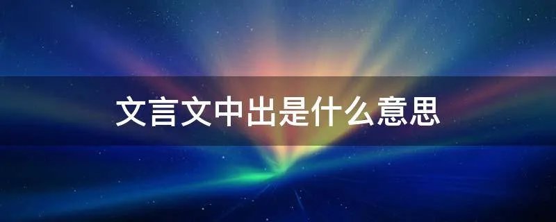 文言文中出是什么意思