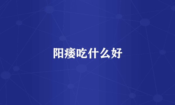 阳痿吃什么好
