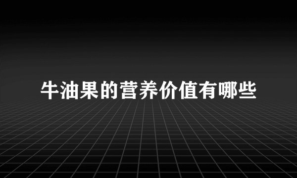 牛油果的营养价值有哪些