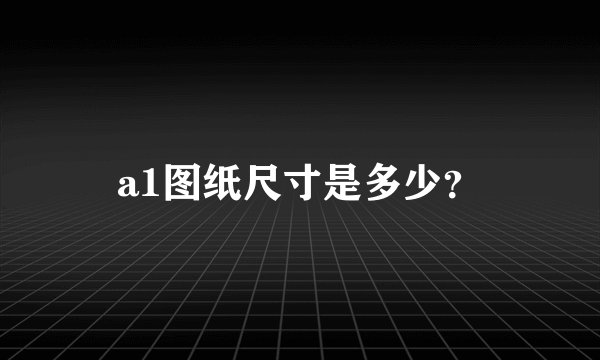 a1图纸尺寸是多少？