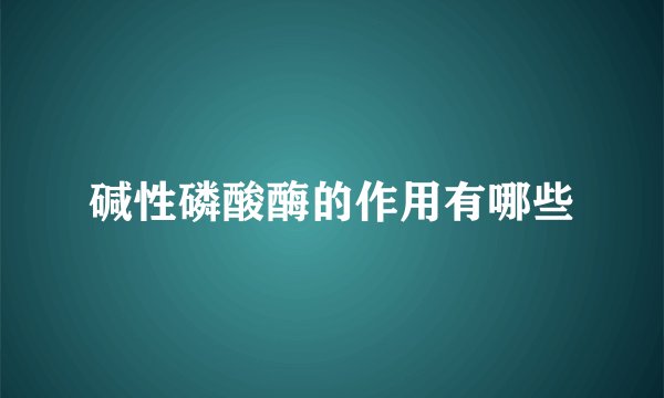 碱性磷酸酶的作用有哪些