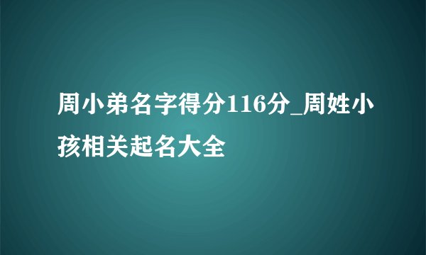 周小弟名字得分116分_周姓小孩相关起名大全