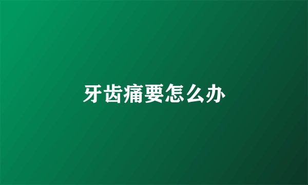 牙齿痛要怎么办