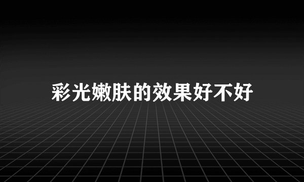彩光嫩肤的效果好不好