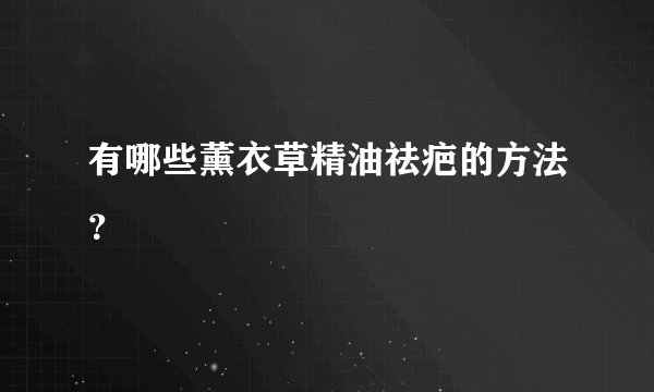 有哪些薰衣草精油祛疤的方法？