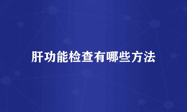 肝功能检查有哪些方法