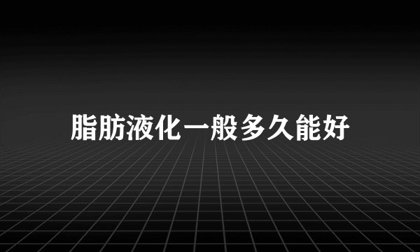 脂肪液化一般多久能好