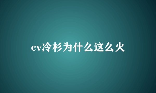 cv冷杉为什么这么火