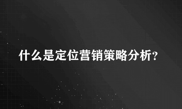 什么是定位营销策略分析？