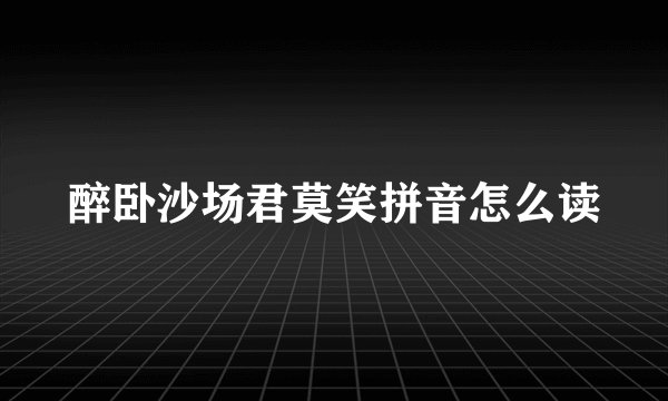 醉卧沙场君莫笑拼音怎么读