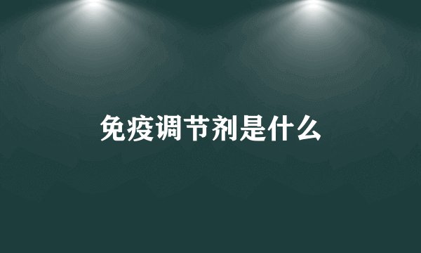 免疫调节剂是什么