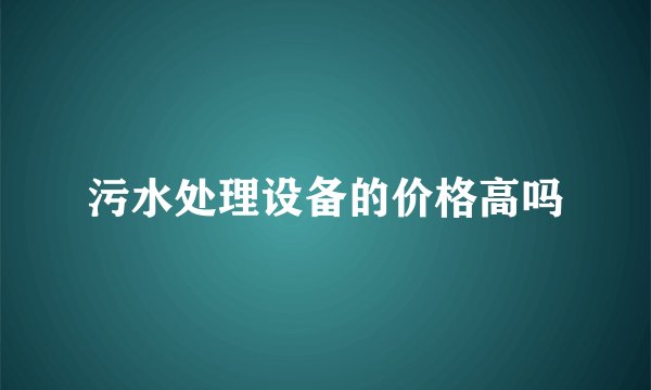 污水处理设备的价格高吗