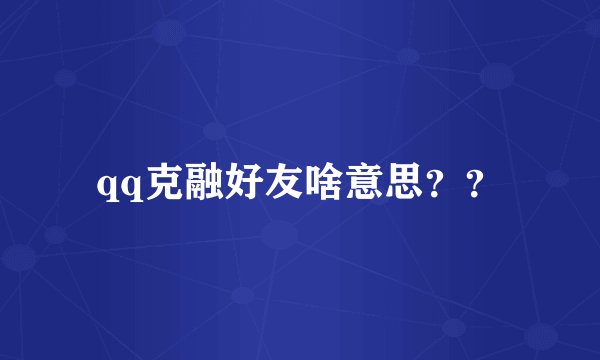 qq克融好友啥意思？？