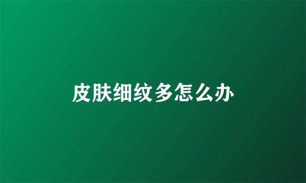 皮肤细纹多怎么办