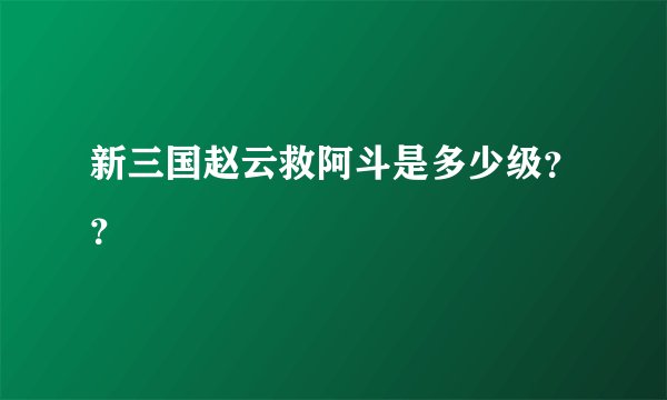 新三国赵云救阿斗是多少级？？