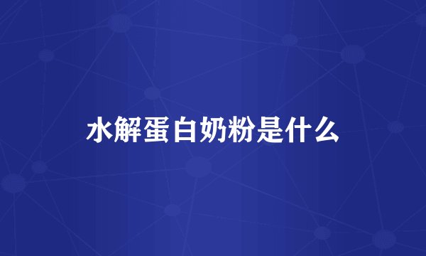 水解蛋白奶粉是什么